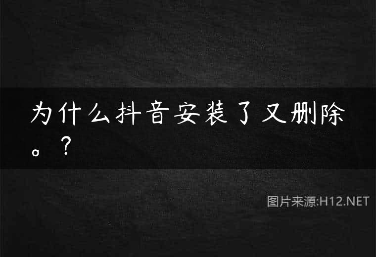 为什么抖音安装了又删除。？