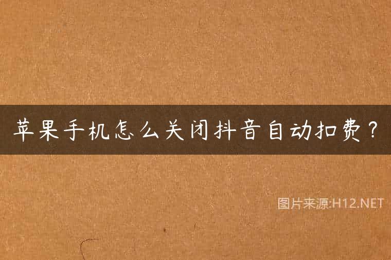 苹果手机怎么关闭抖音自动扣费？