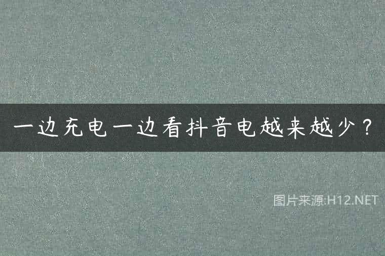 一边充电一边看抖音电越来越少？
