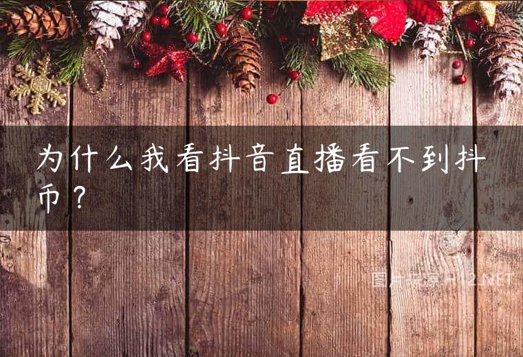 为什么我看抖音直播看不到抖币？