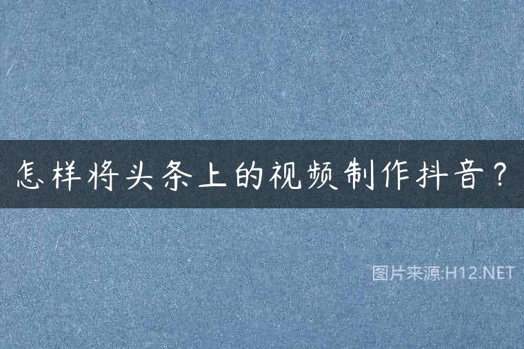 怎样将头条上的视频制作抖音？
