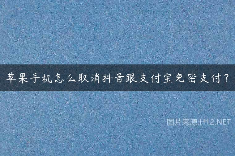 苹果手机怎么取消抖音跟支付宝免密支付？