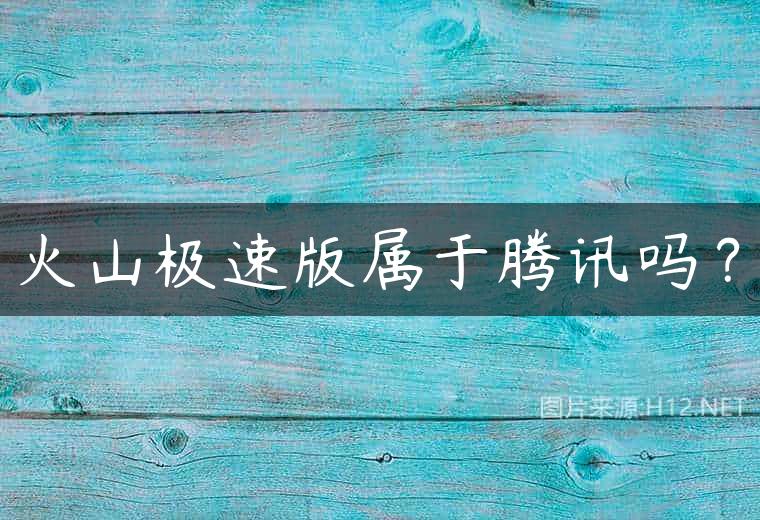 火山极速版属于腾讯吗？