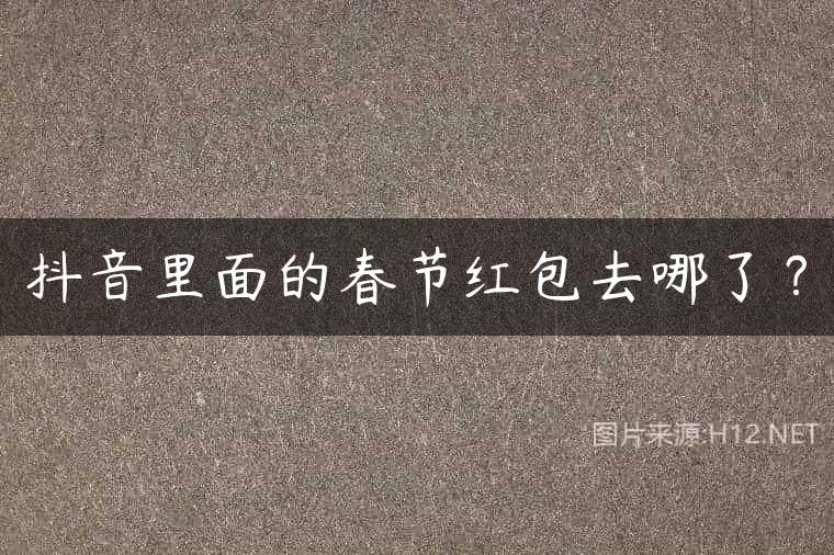 抖音里面的春节红包去哪了？