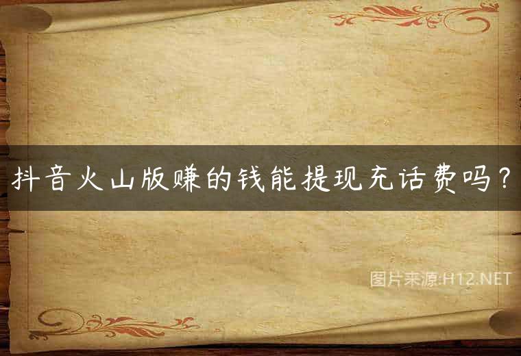 抖音火山版赚的钱能提现充话费吗？