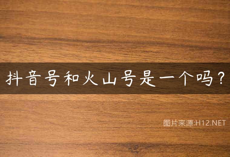 抖音号和火山号是一个吗？
