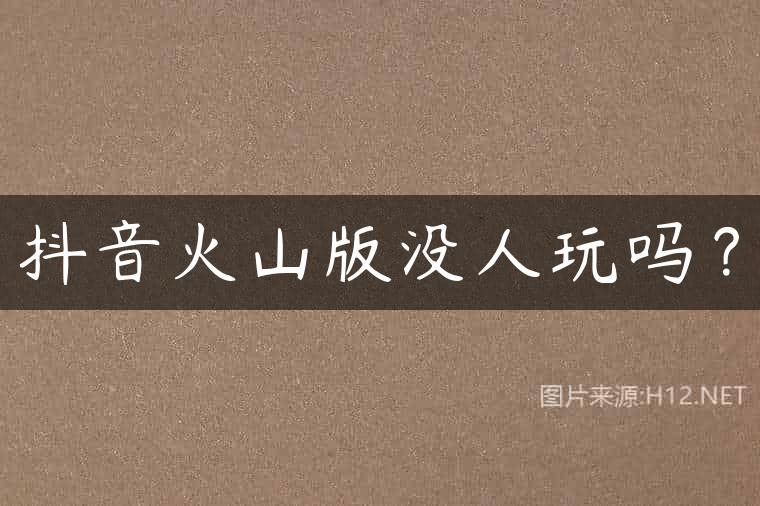 抖音火山版没人玩吗？