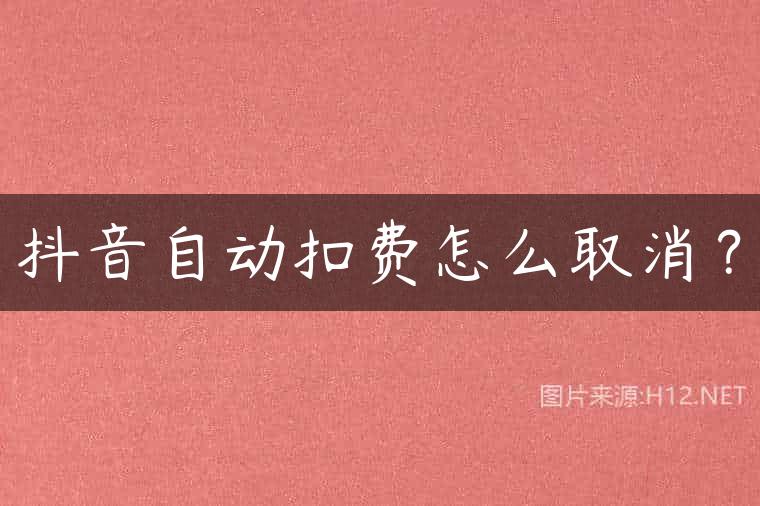 抖音自动扣费怎么取消？