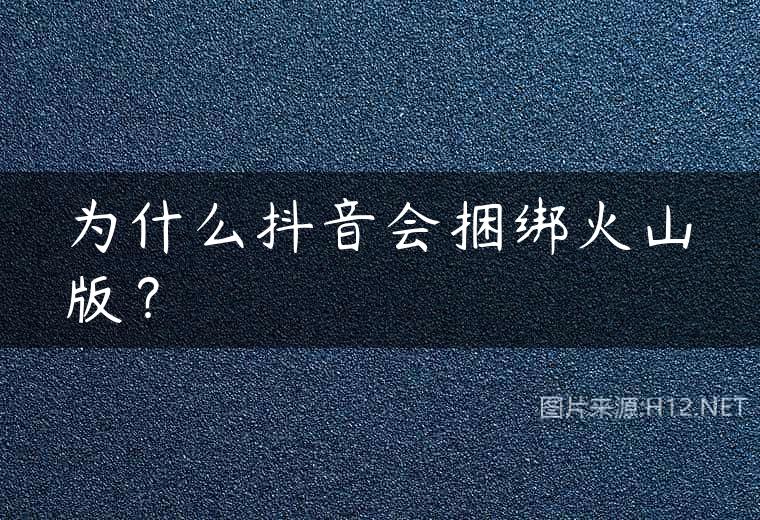 为什么抖音会捆绑火山版？