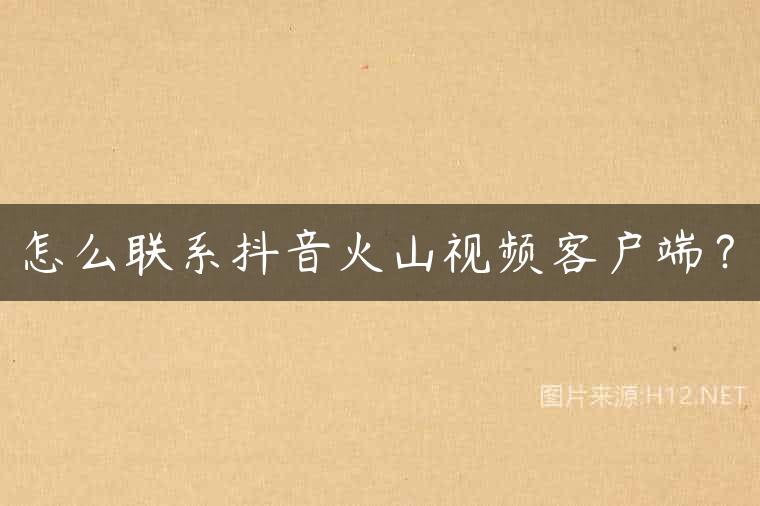 怎么联系抖音火山视频客户端？