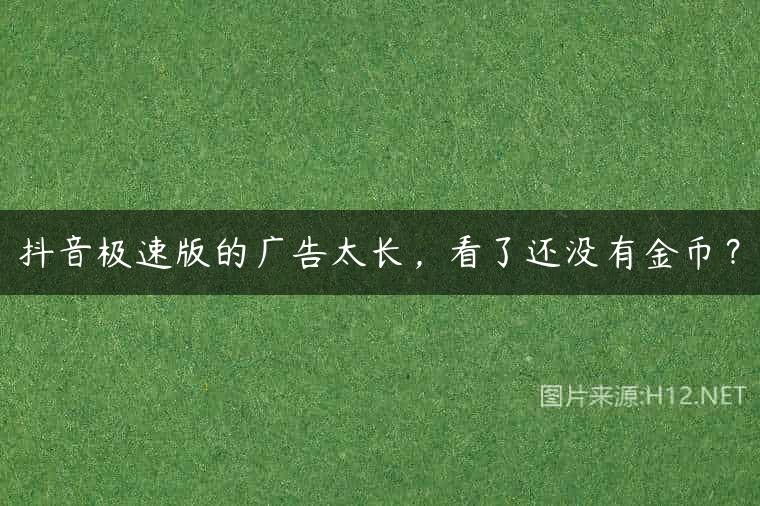 抖音极速版的广告太长，看了还没有金币？