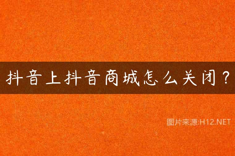 抖音上抖音商城怎么关闭？