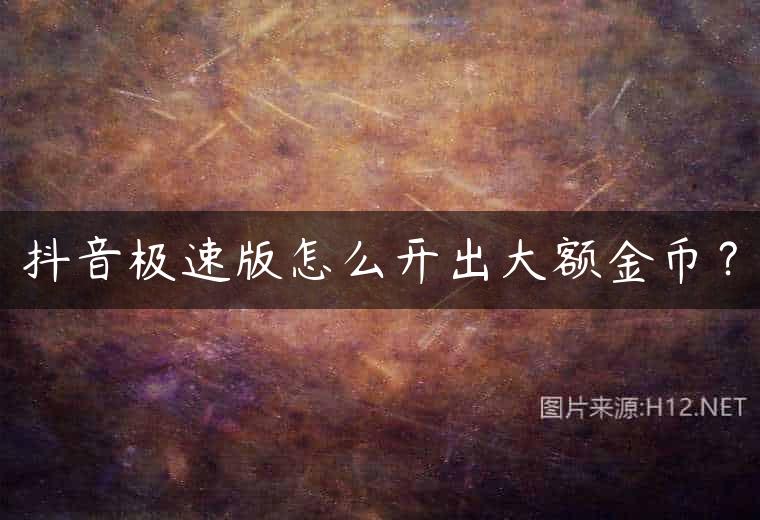 抖音极速版怎么开出大额金币？
