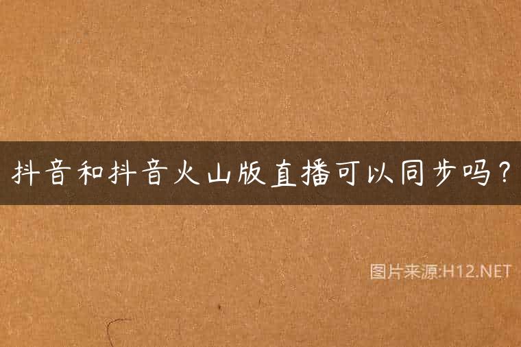 抖音和抖音火山版直播可以同步吗？