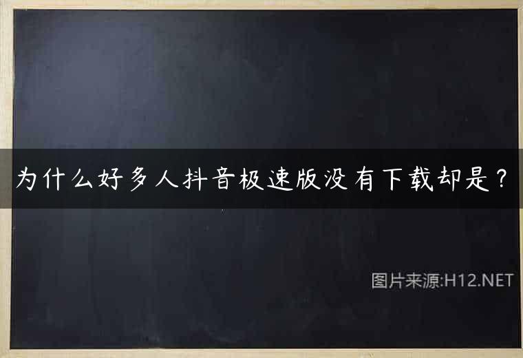 为什么好多人抖音极速版没有下载却是？