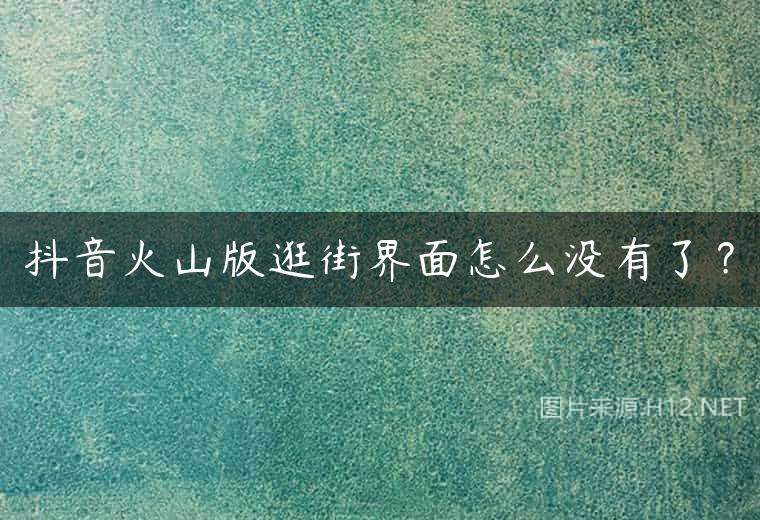 抖音火山版逛街界面怎么没有了？