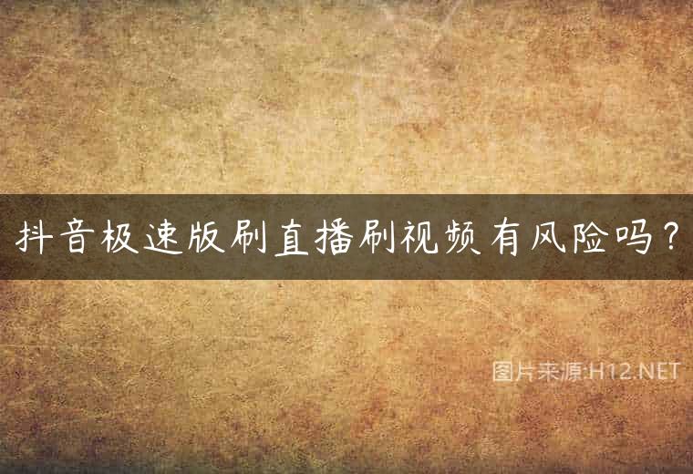 抖音极速版刷直播刷视频有风险吗？