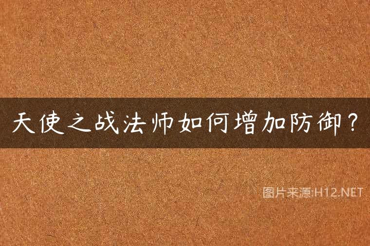 天使之战法师如何增加防御？