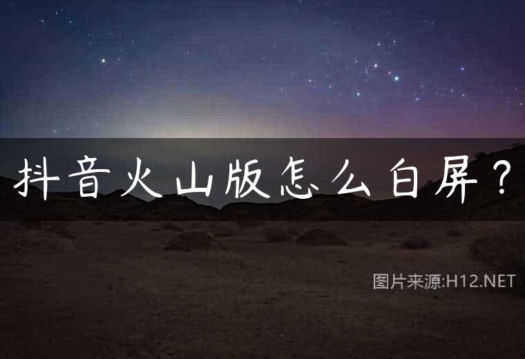 抖音火山版怎么白屏？