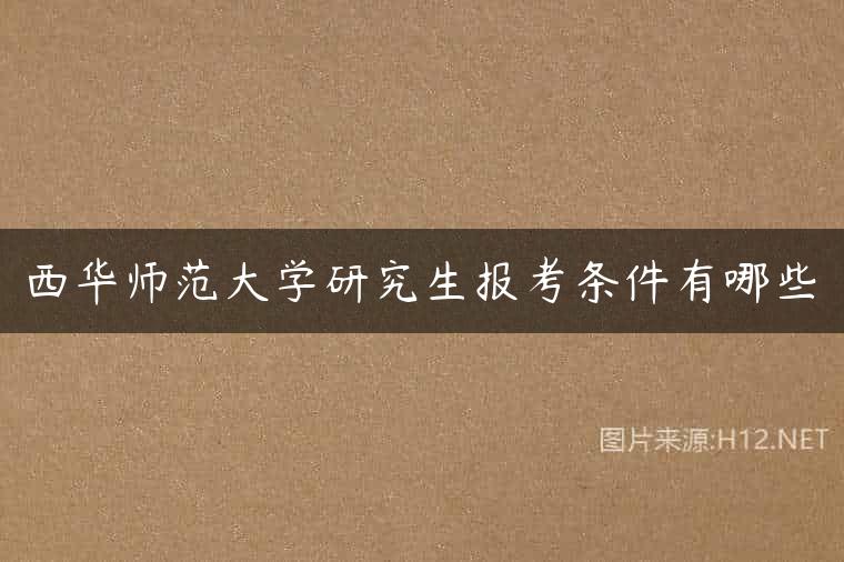 西华师范大学研究生报考条件有哪些