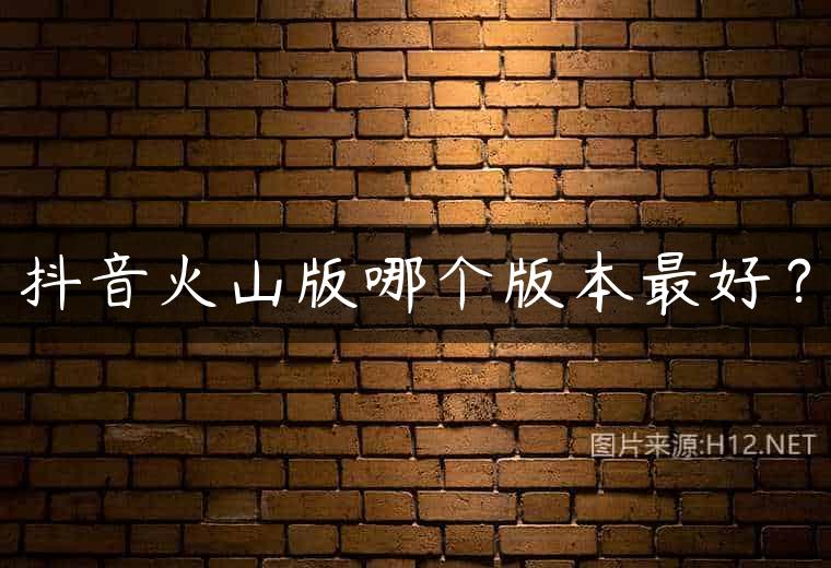 抖音火山版哪个版本最好？