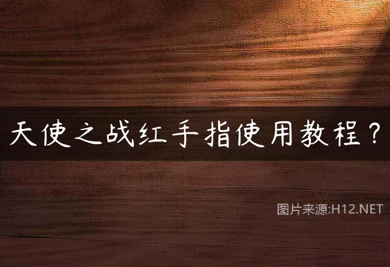天使之战红手指使用教程？