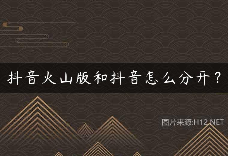 抖音火山版和抖音怎么分开？