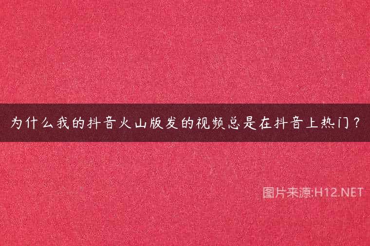 为什么我的抖音火山版发的视频总是在抖音上热门？