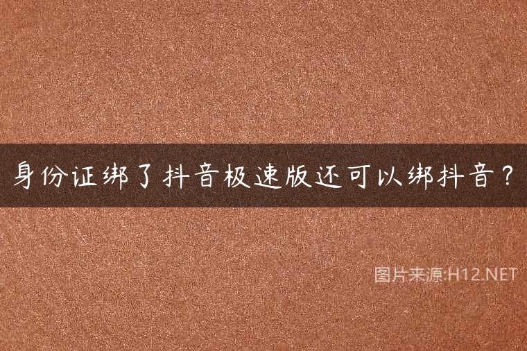 身份证绑了抖音极速版还可以绑抖音？