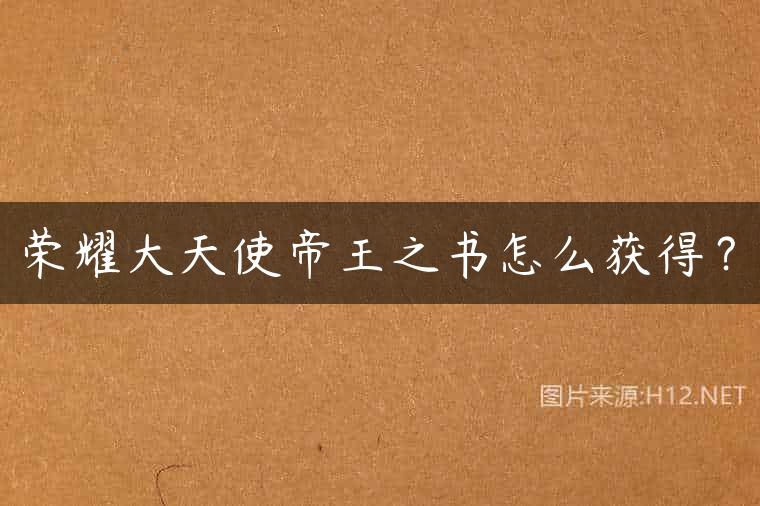 荣耀大天使帝王之书怎么获得？