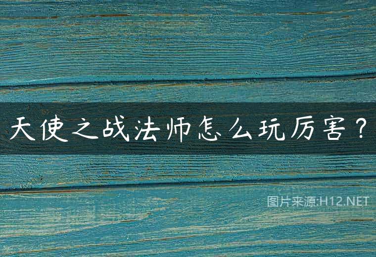 天使之战法师怎么玩厉害？