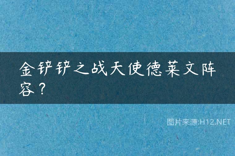 金铲铲之战天使德莱文阵容？