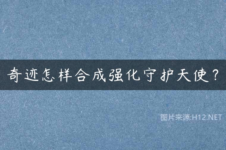 奇迹怎样合成强化守护天使？
