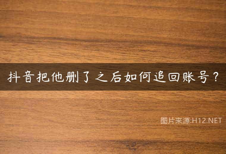 抖音把他删了之后如何追回账号？