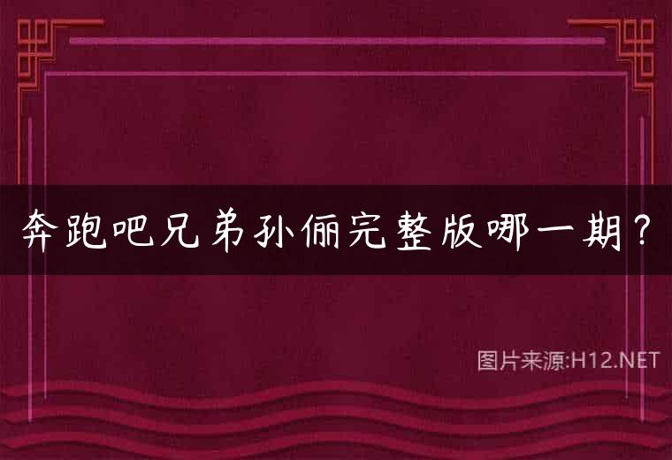 奔跑吧兄弟孙俪完整版哪一期？