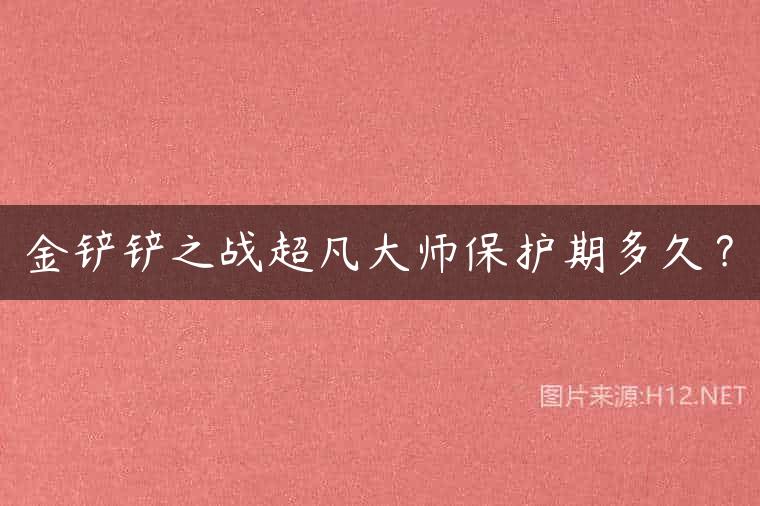 金铲铲之战超凡大师保护期多久？