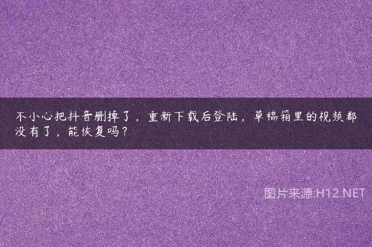 不小心把抖音删掉了，重新下载后登陆，草稿箱里的视频都没有了，能恢复吗？