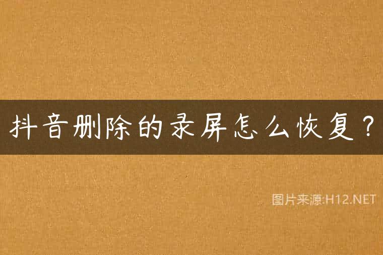 抖音删除的录屏怎么恢复？