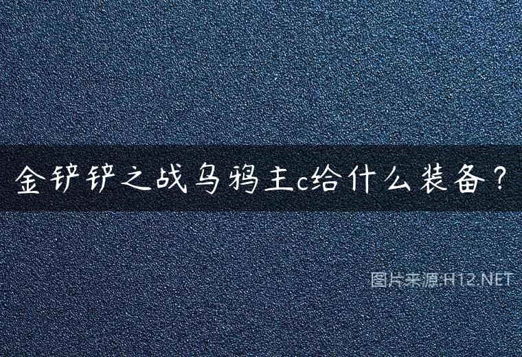 金铲铲之战乌鸦主c给什么装备？
