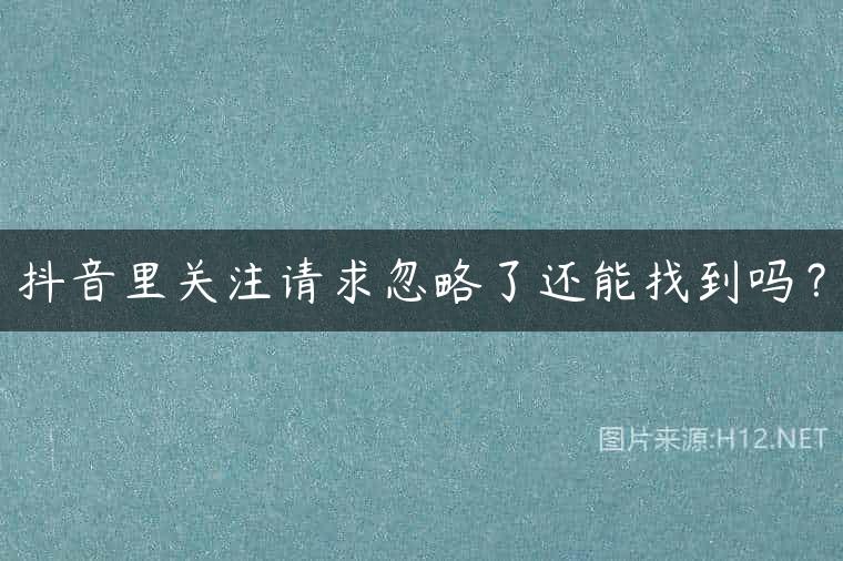 抖音里关注请求忽略了还能找到吗？