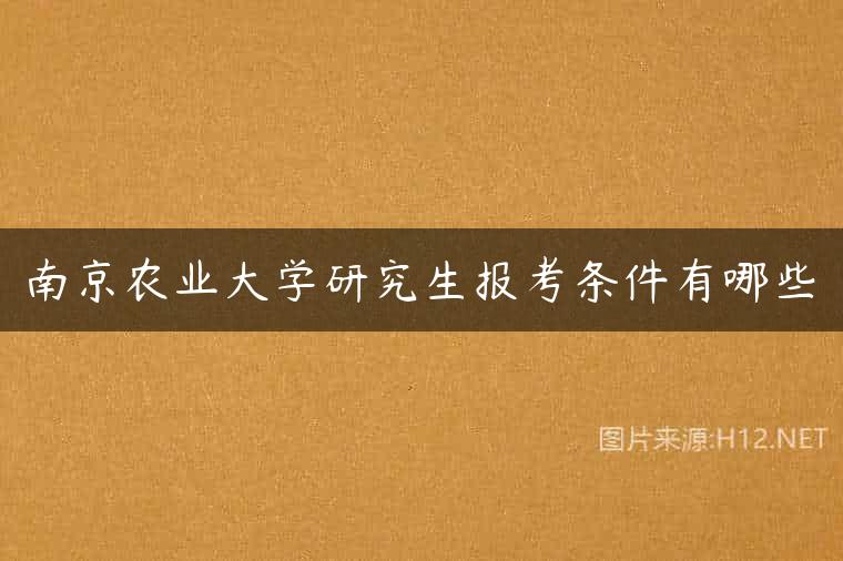 南京农业大学研究生报考条件有哪些