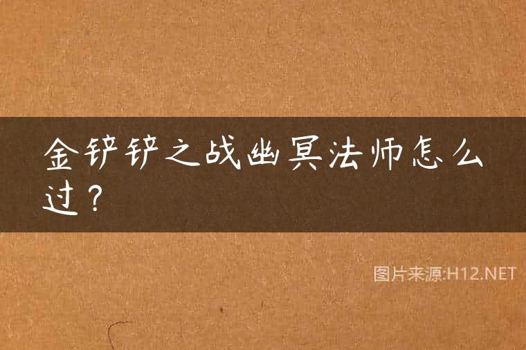 金铲铲之战幽冥法师怎么过？
