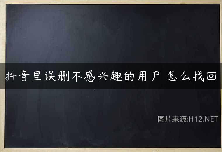 抖音里误删不感兴趣的用户 怎么找回