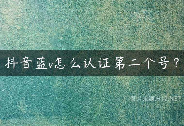 抖音蓝v怎么认证第二个号？