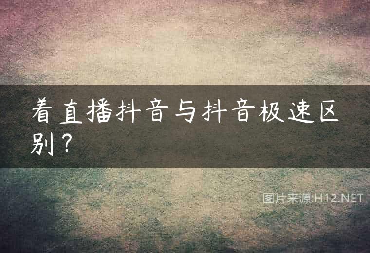 着直播抖音与抖音极速区别？