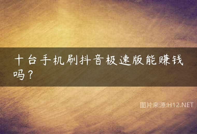 十台手机刷抖音极速版能赚钱吗？