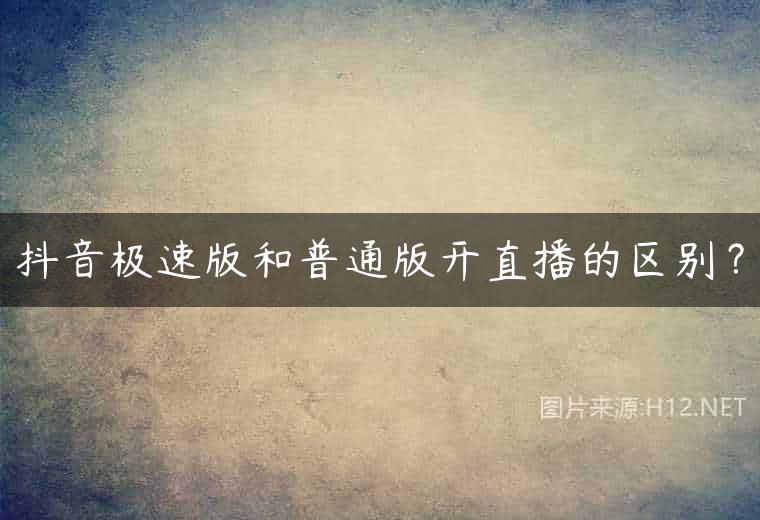 抖音极速版和普通版开直播的区别？