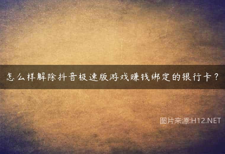 怎么样解除抖音极速版游戏赚钱绑定的银行卡？