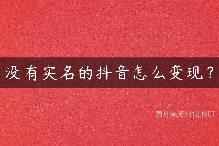 没有实名的抖音怎么变现？