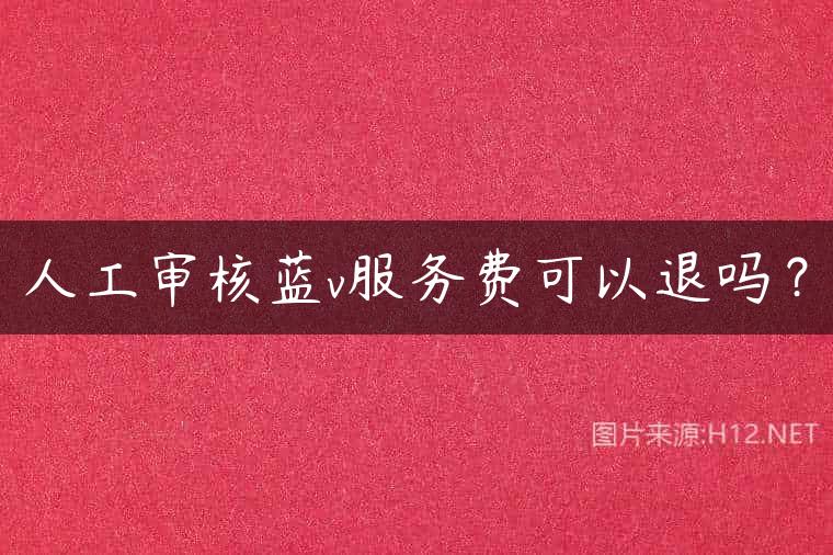 人工审核蓝v服务费可以退吗？